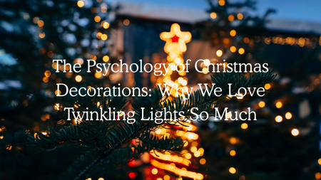 The Psychology of Christmas Decorations: Why We Love Twinkling Lights So Much
