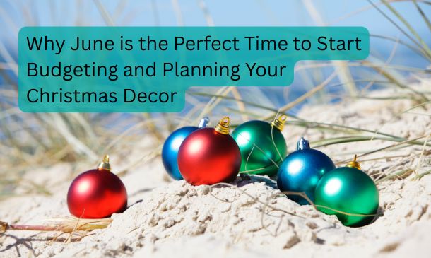 Why June is the Perfect Time to Start Budgeting and Planning Your Christmas Decor
